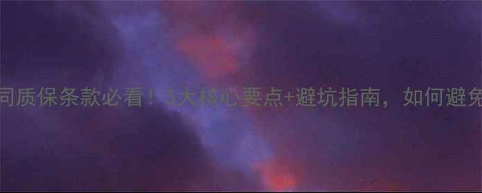 图片 装修合同质保条款必看！5大核心要点+避坑指南，如何避免纠纷？