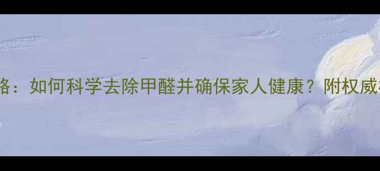 图片 装修后环境检测全攻略：如何科学去除甲醛并确保家人健康？附权威检测流程与避坑指南1