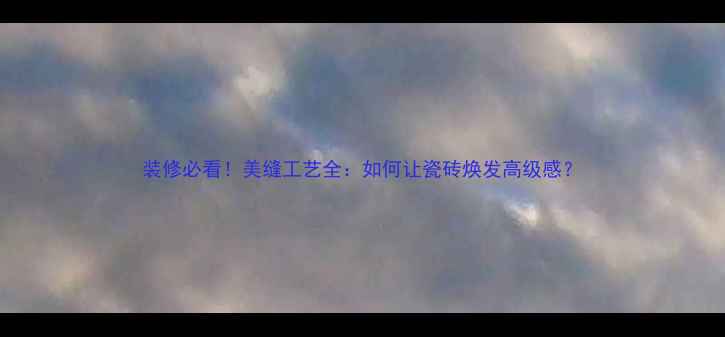 图片 装修必看！美缝工艺全：如何让瓷砖焕发高级感？