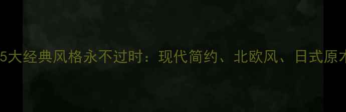 图片 装修必看！这5大经典风格永不过时：现代简约、北欧风、日式原木…附全攻略1