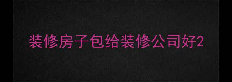 图片 装修房子包给装修公司好2