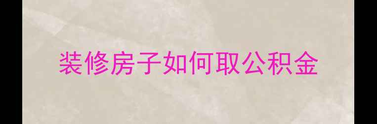 图片 装修房子如何取公积金