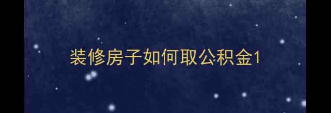 图片 装修房子如何取公积金1