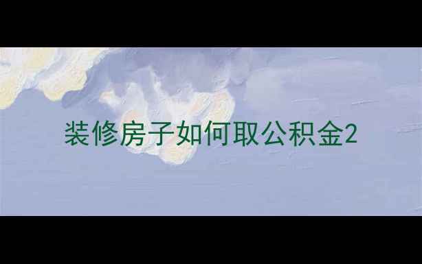 图片 装修房子如何取公积金2