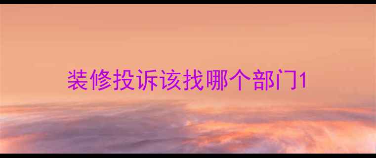 图片 装修投诉该找哪个部门1