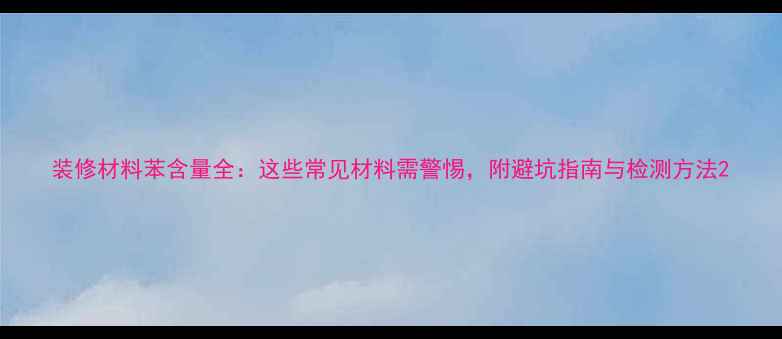 图片 装修材料苯含量全：这些常见材料需警惕，附避坑指南与检测方法2