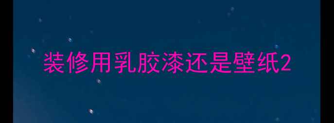 图片 装修用乳胶漆还是壁纸2