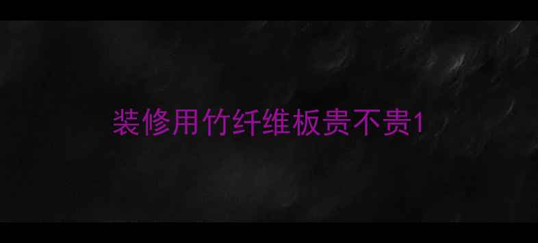图片 装修用竹纤维板贵不贵1
