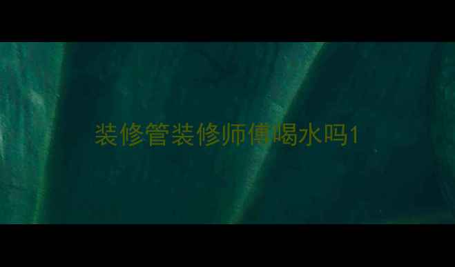 图片 装修管装修师傅喝水吗1