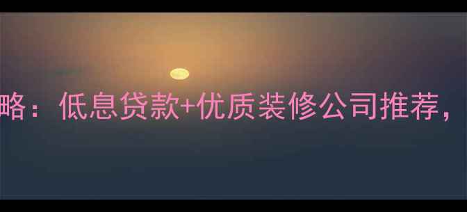 图片 装修贷申请全攻略：低息贷款+优质装修公司推荐，轻松实现梦想家