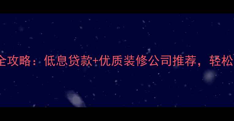 图片 装修贷申请全攻略：低息贷款+优质装修公司推荐，轻松实现梦想家2
