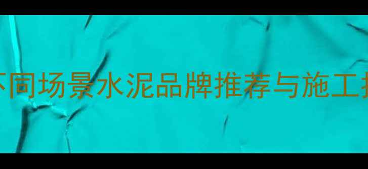 图片 装修选水泥必看指南：不同场景水泥品牌推荐与施工技巧（附选购避坑攻略）