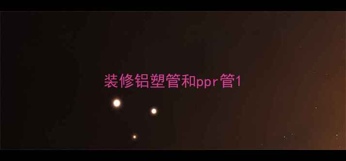图片 装修铝塑管和ppr管1