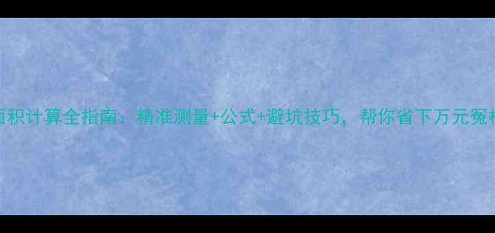 图片 装修面积计算全指南：精准测量+公式+避坑技巧，帮你省下万元冤枉钱！