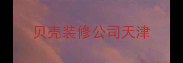 图片 贝壳装修公司天津