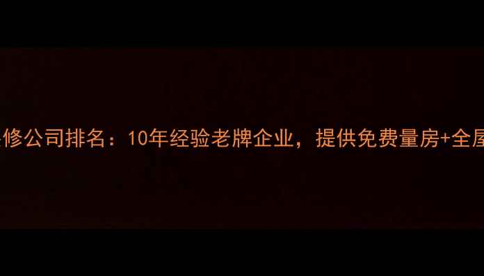 图片 重庆专业装修公司排名：10年经验老牌企业，提供免费量房+全屋定制服务2