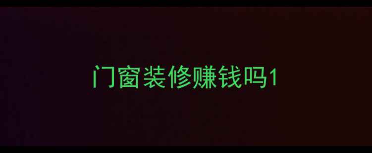 图片 门窗装修赚钱吗1