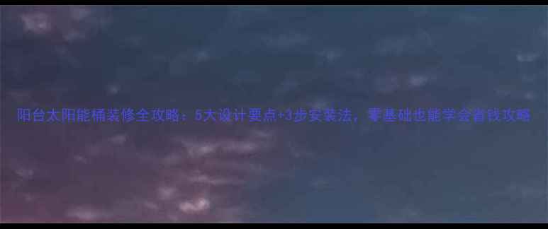 图片 阳台太阳能桶装修全攻略：5大设计要点+3步安装法，零基础也能学会省钱攻略