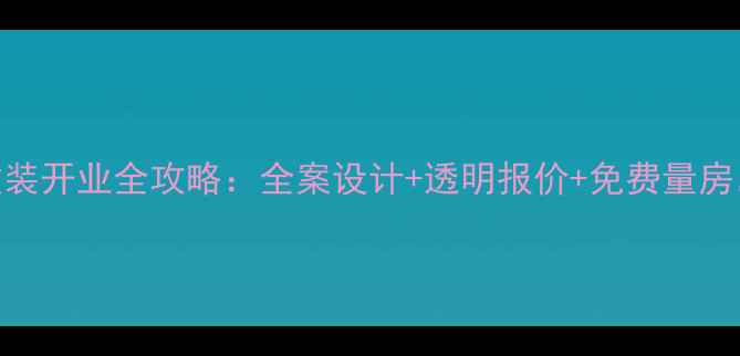 图片 限时特惠装修公司重装开业全攻略：全案设计+透明报价+免费量房，最高立减5万元！1