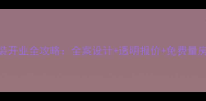 图片 限时特惠装修公司重装开业全攻略：全案设计+透明报价+免费量房，最高立减5万元！2