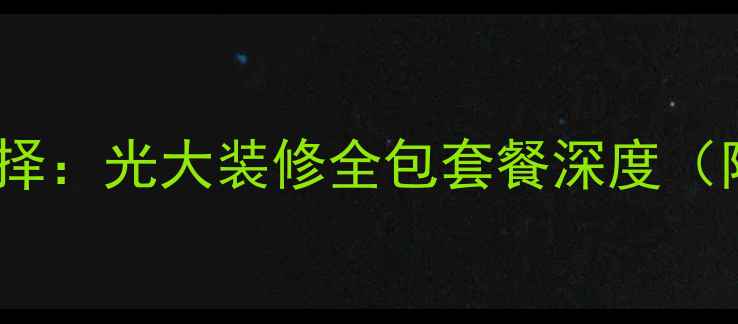 图片 静海装修市场迎来新选择：光大装修全包套餐深度（附静海整装报价清单）1