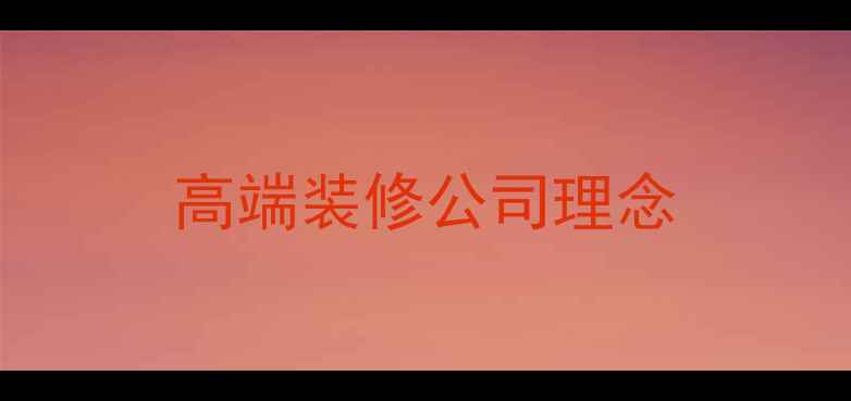 图片 高端装修公司理念