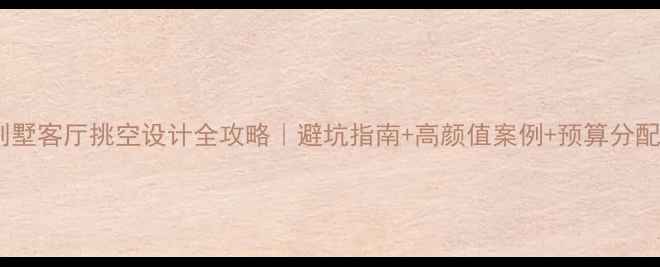 图片 🌟别墅客厅挑空设计全攻略｜避坑指南+高颜值案例+预算分配表1