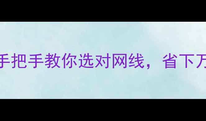 图片 🌟超五类网线手把手攻略手把手教你选对网线，省下万元装修费！附避坑指南🏠
