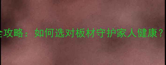 图片 🌿环保装修全攻略：如何选对板材守护家人健康？附避坑指南1