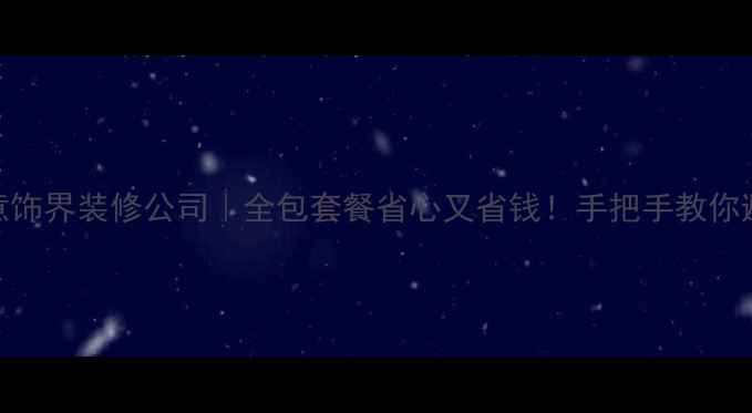 图片 🏠北京意饰界装修公司｜全包套餐省心又省钱！手把手教你避坑指南