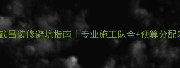 图片 🏠武昌装修避坑指南｜专业施工队全+预算分配表1