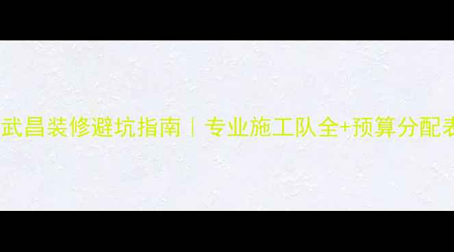 图片 🏠武昌装修避坑指南｜专业施工队全+预算分配表2