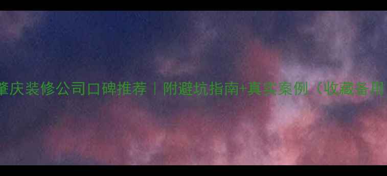 图片 🏠肇庆装修公司口碑推荐｜附避坑指南+真实案例（收藏备用）1