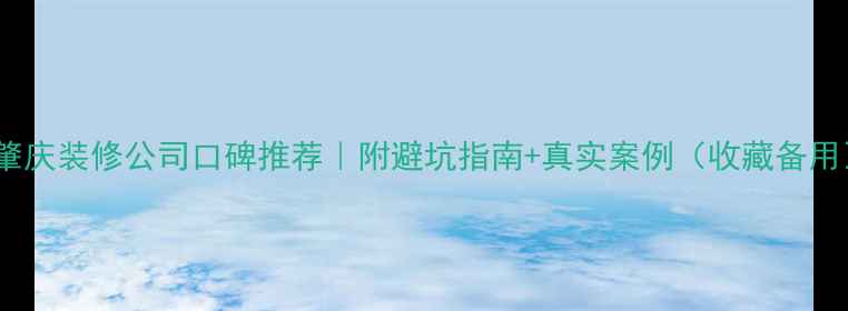 图片 🏠肇庆装修公司口碑推荐｜附避坑指南+真实案例（收藏备用）2