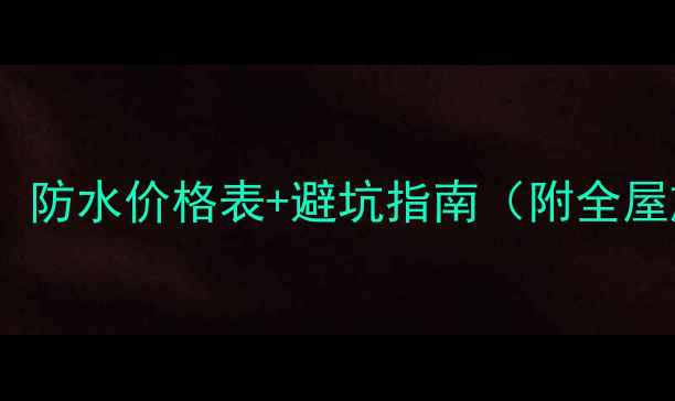 图片 🏠装修必看！防水价格表+避坑指南（附全屋施工攻略）2