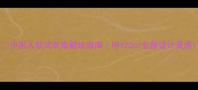 图片 🔥中国人欧式装修避坑指南｜附120㎡全屋设计灵感1