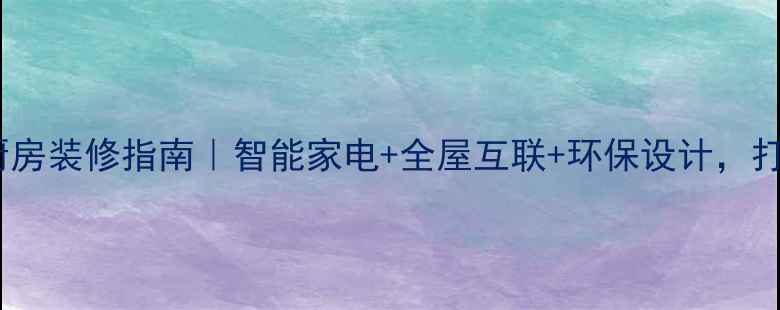 图片 🔥最新高科技厨房装修指南｜智能家电+全屋互联+环保设计，打造未来感厨房1