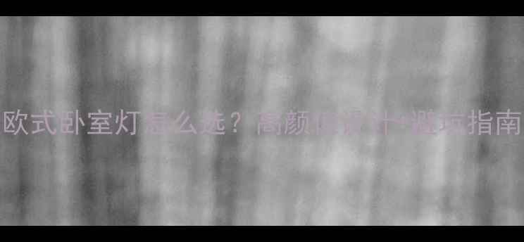 图片 🔥欧式卧室灯怎么选？高颜值设计+避坑指南💎