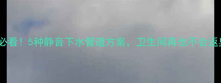 图片 🔥装修必看！5种静音下水管道方案，卫生间再也不会返臭了！1