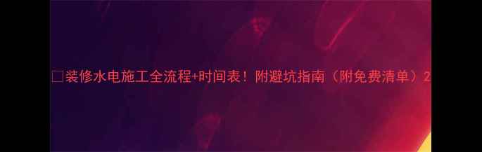 图片 🔥装修水电施工全流程+时间表！附避坑指南（附免费清单）2